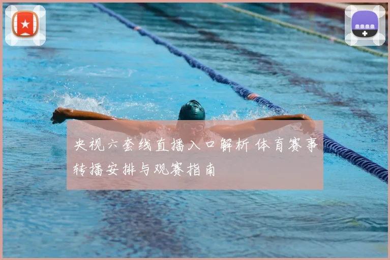 央视六套线直播入口解析 体育赛事转播安排与观赛指南