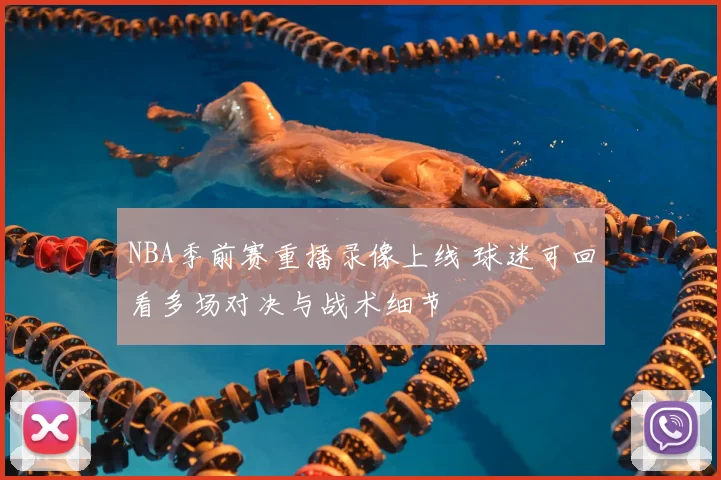 NBA季前赛重播录像上线 球迷可回看多场对决与战术细节