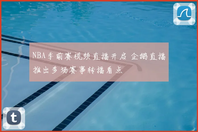 NBA季前赛视频直播开启 企鹅直播推出多场赛事转播看点