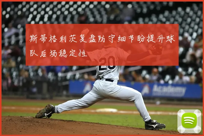 斯蒂格利茨复盘防守细节盼提升球队后场稳定性